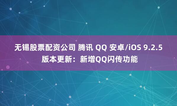 无锡股票配资公司 腾讯 QQ 安卓/iOS 9.2.5 版本更新：新增QQ闪传功能