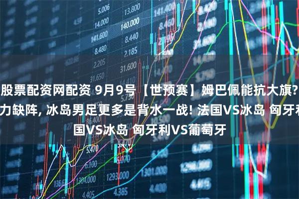 股票配资网配资 9月9号【世预赛】姆巴佩能抗大旗? 法国4大主力缺阵, 冰岛男足更多是背水一战! 法国VS冰岛 匈牙利VS葡萄牙