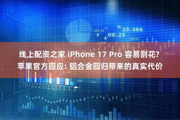 线上配资之家 iPhone 17 Pro 容易刮花? 苹果官方回应: 铝合金回归带来的真实代价