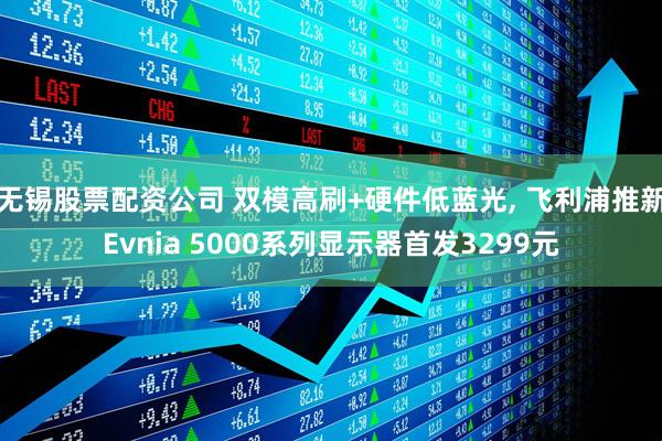无锡股票配资公司 双模高刷+硬件低蓝光, 飞利浦推新Evnia 5000系列显示器首发3299元